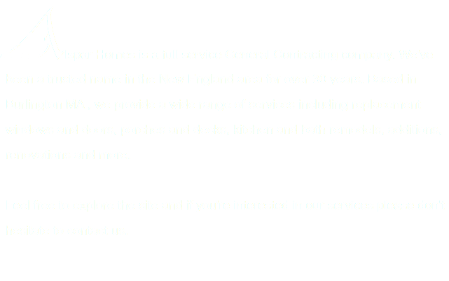 Alspar Homes is a full service General Contracting company. We've been a trusted name in the New England area for over 30 years. Based in Burlington MA , we provide a wide range of services including replacement windows and doors, porches and decks, kitchen and bath remodels, additions, renovations and more. Feel free to explore the site and if you're interested in our services please don't hesitate to contact us. 
